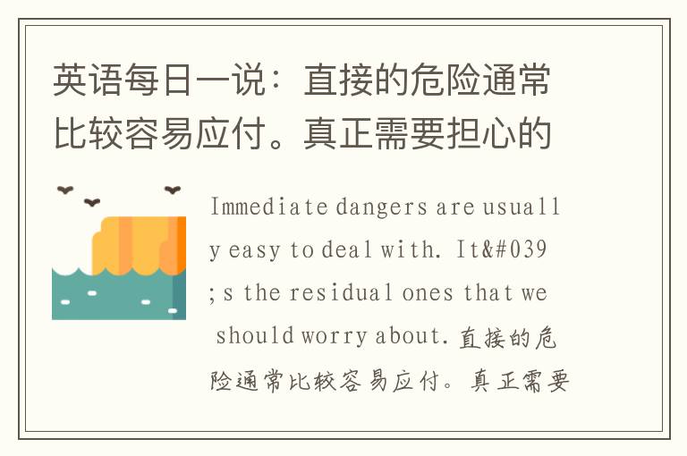 英语每日一说：直接的危险通常比较容易应付。真正需要担心的是那些残留下来的。