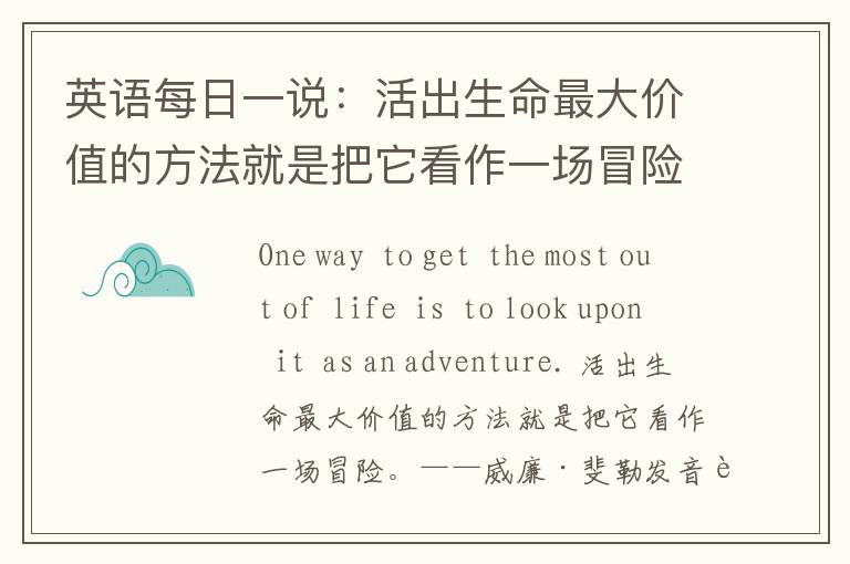 英语每日一说：活出生命最大价值的方法就是把它看作一场冒险。——威廉·斐勒