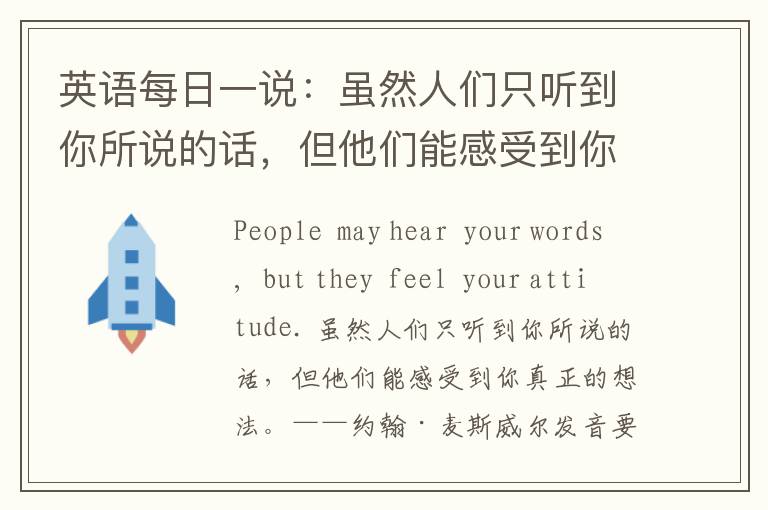 英语每日一说：虽然人们只听到你所说的话，但他们能感受到你真正的想法。——约翰·麦斯威尔