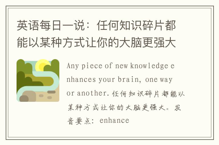 英语每日一说：任何知识碎片都能以某种方式让你的大脑更强大。