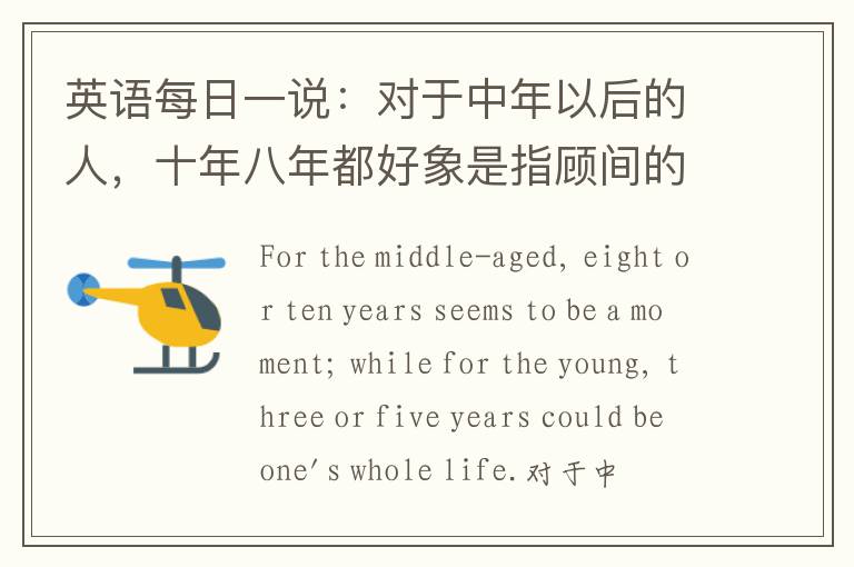 英语每日一说：对于中年以后的人，十年八年都好象是指顾间的事。可是对于年轻人，三年五载就可以是一生一世。——张爱玲