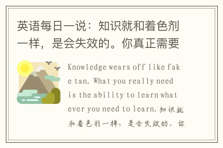 英语每日一说：知识就和着色剂一样，是会失效的。你真正需要的是学习一切需要学的东西的能力。