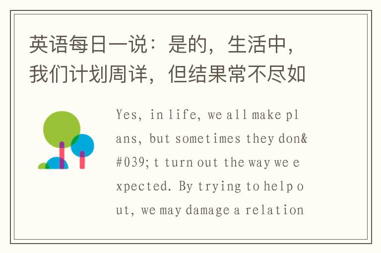 英语每日一说：是的，生活中，我们计划周详，但结果常不尽如人意，想帮忙，却破坏了感情，想主动，却让他更疏远，想了解过去，结果充实了现在，但有些人，决不改变计划，不论进展多不如意.