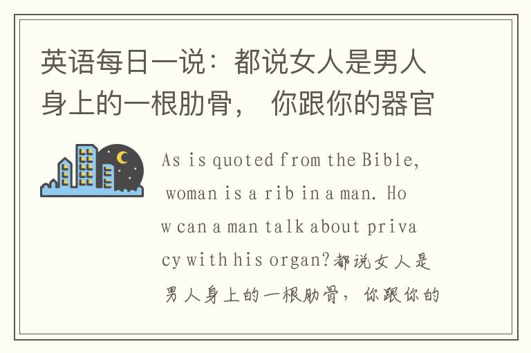 英语每日一说：都说女人是男人身上的一根肋骨， 你跟你的器官讲隐私！