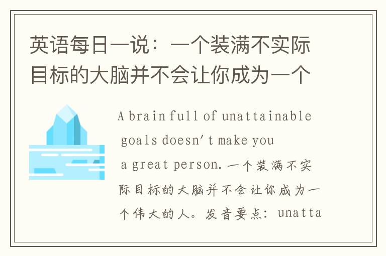 英语每日一说：一个装满不实际目标的大脑并不会让你成为一个伟大的人。