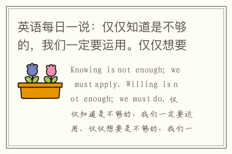 英语每日一说：仅仅知道是不够的，我们一定要运用。仅仅想要是不够的，我们一定要行动。——约翰·沃尔夫冈·冯·歌德