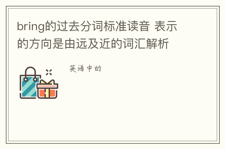 bring的过去分词标准读音 表示的方向是由远及近的词汇解析