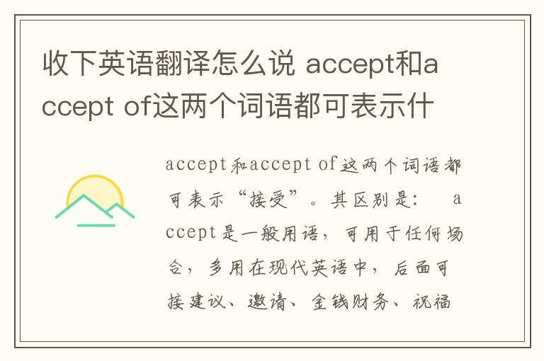 收下英语翻译怎么说 accept和accept of这两个词语都可表示什么