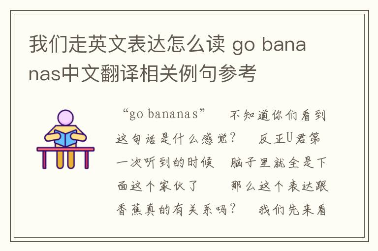 我们走英文表达怎么读 go bananas中文翻译相关例句参考