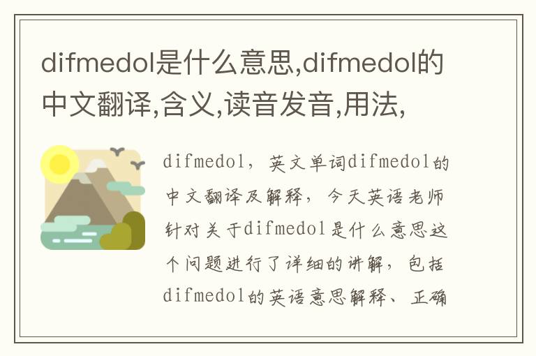 difmedol是什么意思,difmedol的中文翻译,含义,读音发音,用法,造句,参考例句