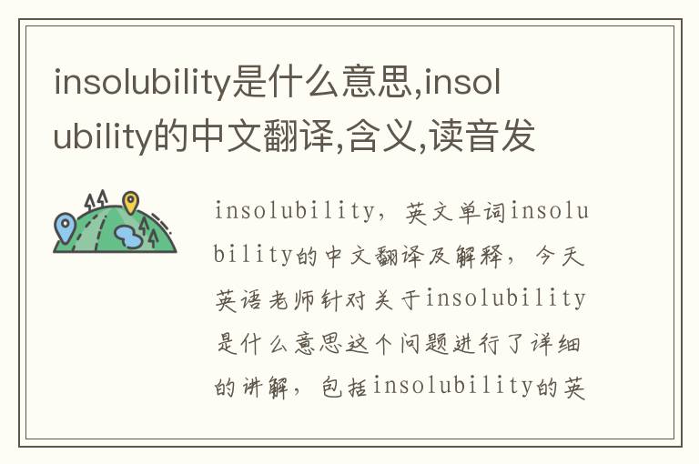 insolubility是什么意思,insolubility的中文翻译,含义,读音发音,用法,造句,参考例句