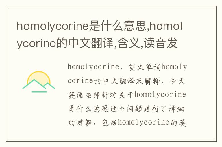 homolycorine是什么意思,homolycorine的中文翻译,含义,读音发音,用法,造句,参考例句