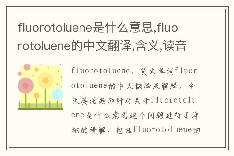 fluorotoluene是什么意思,fluorotoluene的中文翻译,含义,读音发音,用法,造句,参考例句