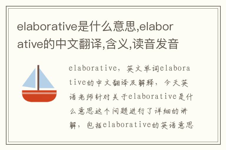 elaborative是什么意思,elaborative的中文翻译,含义,读音发音,用法,造句,参考例句