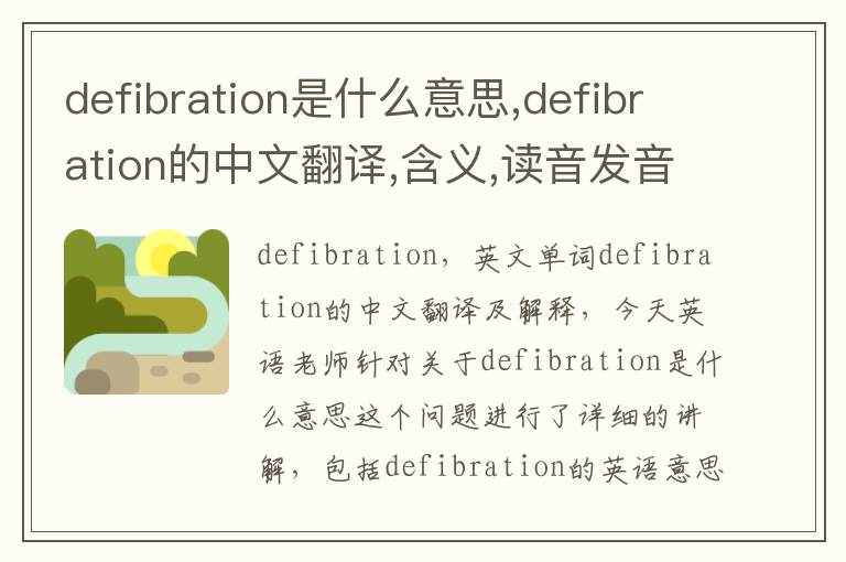 defibration是什么意思,defibration的中文翻译,含义,读音发音,用法,造句,参考例句