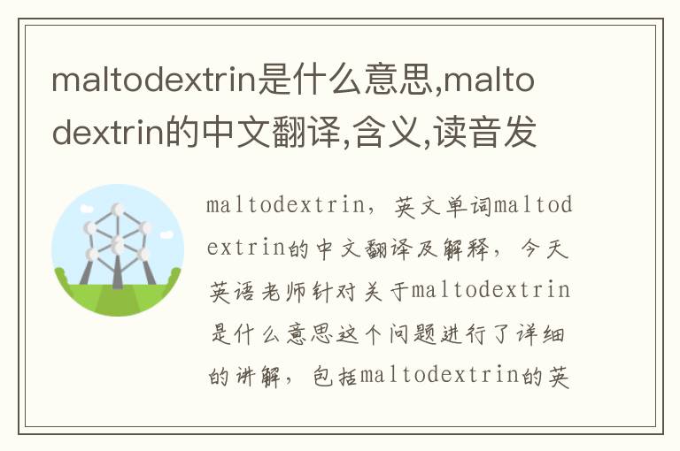 maltodextrin是什么意思,maltodextrin的中文翻译,含义,读音发音,用法,造句,参考例句