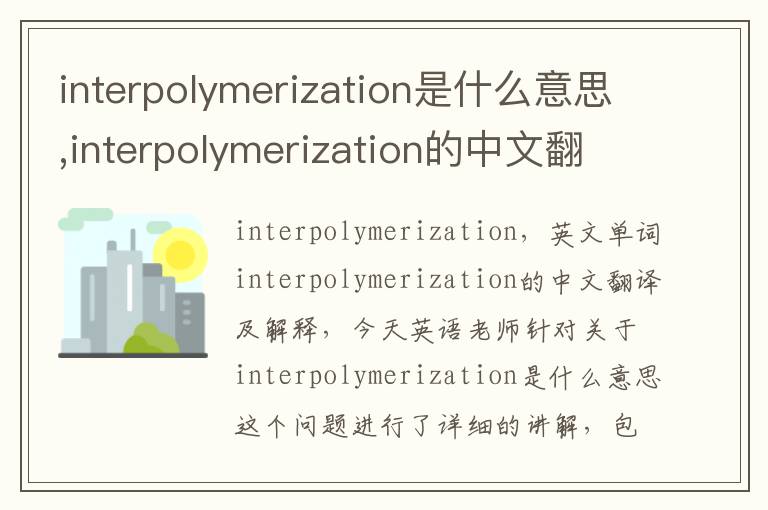 interpolymerization是什么意思,interpolymerization的中文翻译,含义,读音发音,用法,造句,参考例句