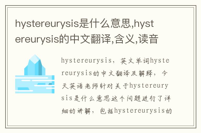 hystereurysis是什么意思,hystereurysis的中文翻译,含义,读音发音,用法,造句,参考例句