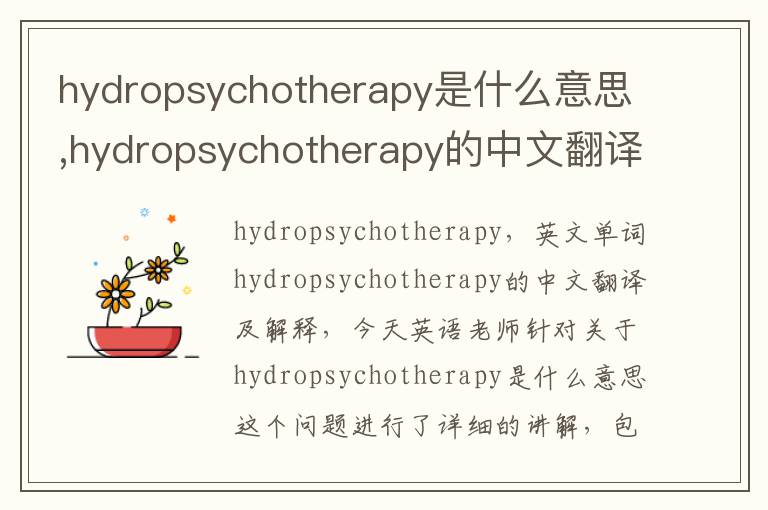 hydropsychotherapy是什么意思,hydropsychotherapy的中文翻译,含义,读音发音,用法,造句,参考例句