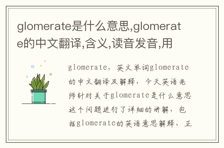 glomerate是什么意思,glomerate的中文翻译,含义,读音发音,用法,造句,参考例句