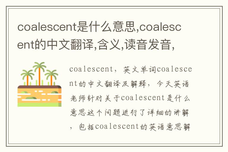 coalescent是什么意思,coalescent的中文翻译,含义,读音发音,用法,造句,参考例句