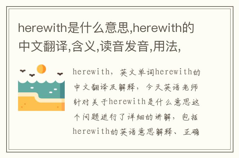 herewith是什么意思,herewith的中文翻译,含义,读音发音,用法,造句,参考例句