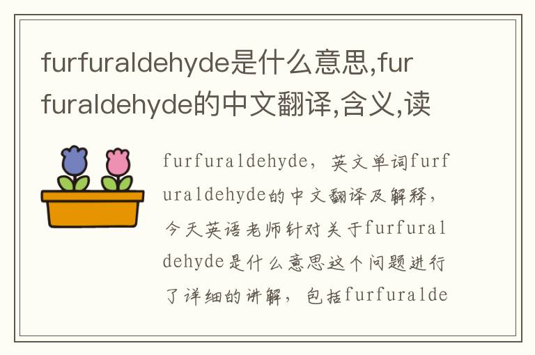 furfuraldehyde是什么意思,furfuraldehyde的中文翻译,含义,读音发音,用法,造句,参考例句