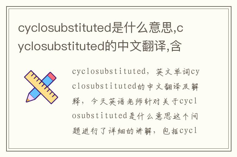 cyclosubstituted是什么意思,cyclosubstituted的中文翻译,含义,读音发音,用法,造句,参考例句