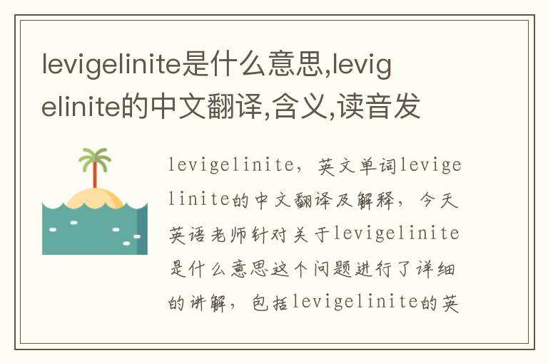 levigelinite是什么意思,levigelinite的中文翻译,含义,读音发音,用法,造句,参考例句