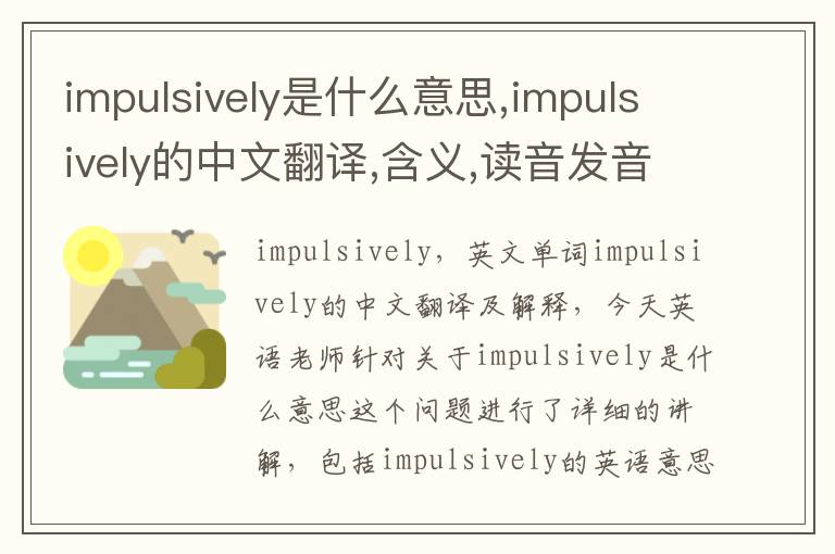 impulsively是什么意思,impulsively的中文翻译,含义,读音发音,用法,造句,参考例句