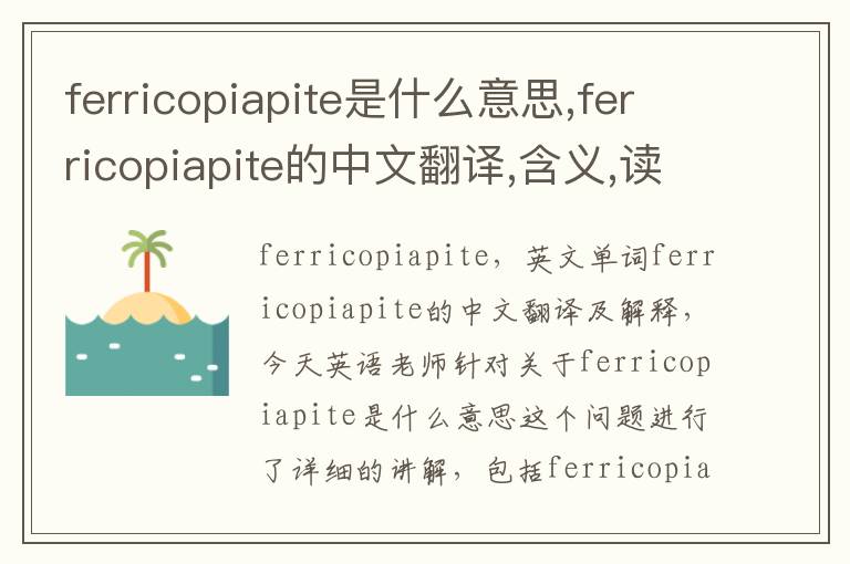 ferricopiapite是什么意思,ferricopiapite的中文翻译,含义,读音发音,用法,造句,参考例句