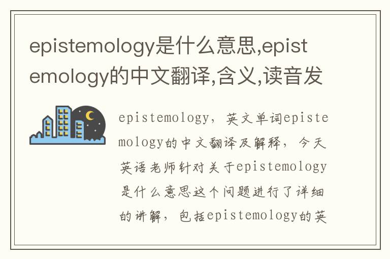 epistemology是什么意思,epistemology的中文翻译,含义,读音发音,用法,造句,参考例句