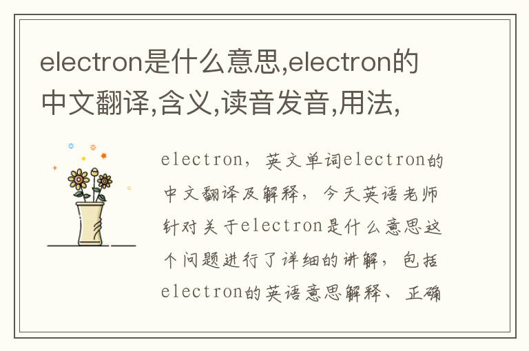 electron是什么意思,electron的中文翻译,含义,读音发音,用法,造句,参考例句