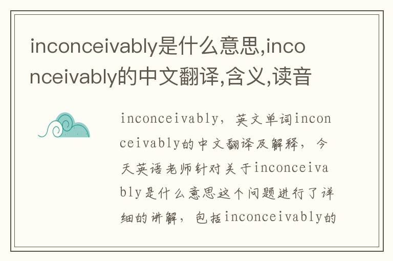 inconceivably是什么意思,inconceivably的中文翻译,含义,读音发音,用法,造句,参考例句