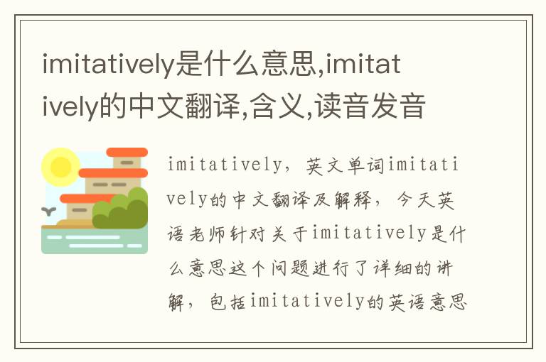 imitatively是什么意思,imitatively的中文翻译,含义,读音发音,用法,造句,参考例句