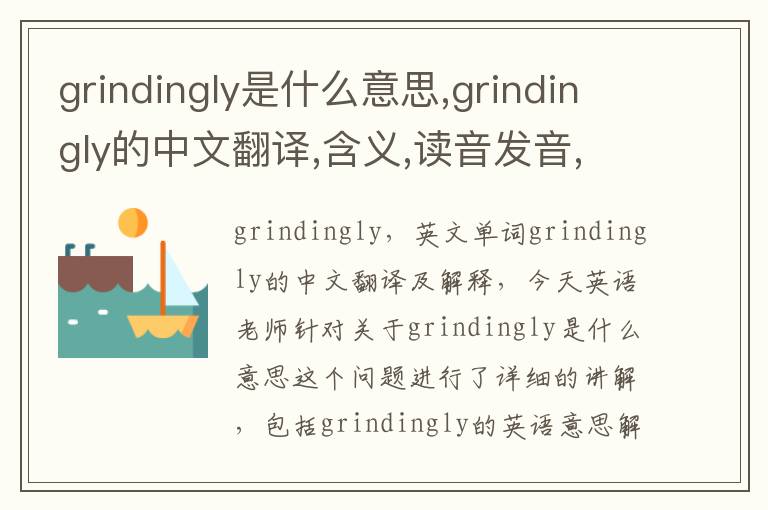 grindingly是什么意思,grindingly的中文翻译,含义,读音发音,用法,造句,参考例句