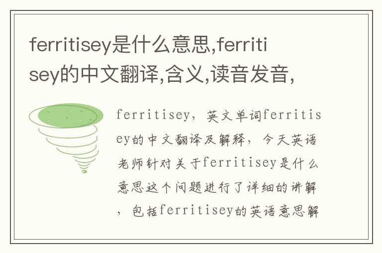 ferritisey是什么意思,ferritisey的中文翻译,含义,读音发音,用法,造句,参考例句