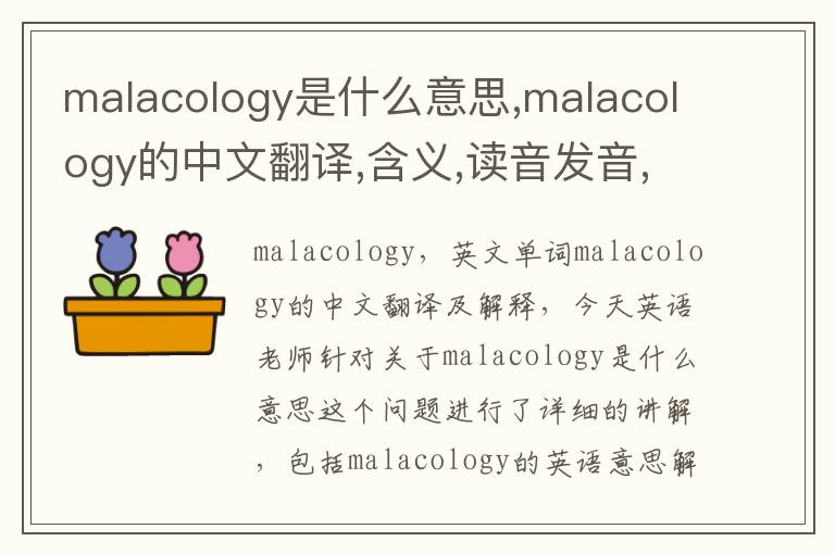 malacology是什么意思,malacology的中文翻译,含义,读音发音,用法,造句,参考例句