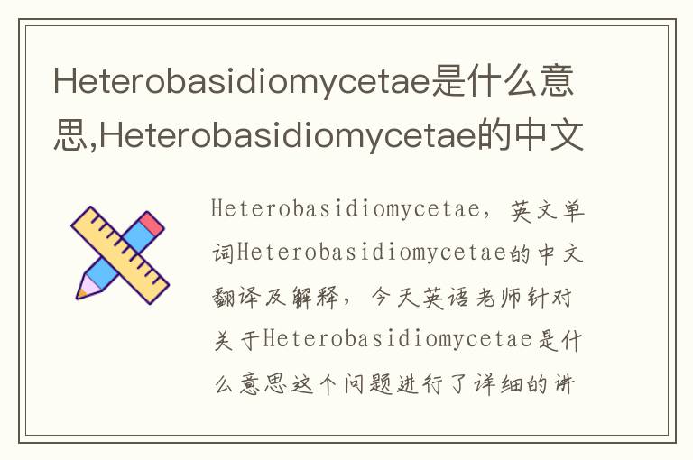 Heterobasidiomycetae是什么意思,Heterobasidiomycetae的中文翻译,含义,读音发音,用法,造句,参考例句