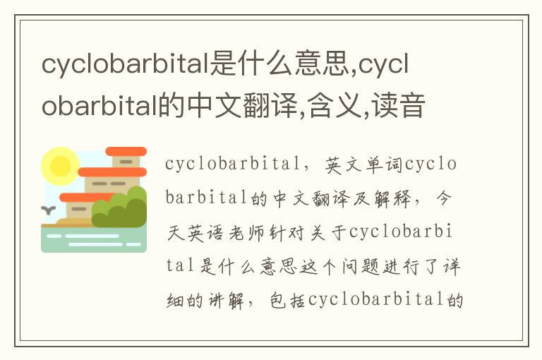 cyclobarbital是什么意思,cyclobarbital的中文翻译,含义,读音发音,用法,造句,参考例句