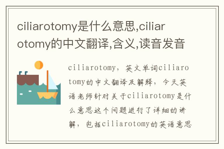 ciliarotomy是什么意思,ciliarotomy的中文翻译,含义,读音发音,用法,造句,参考例句