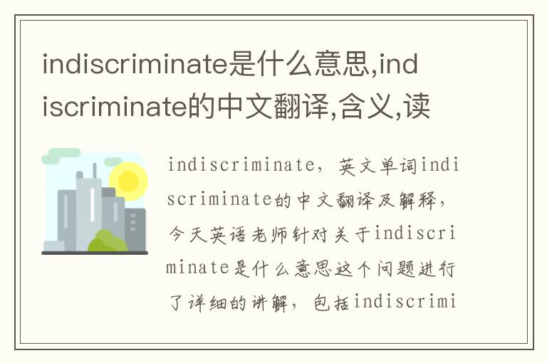 indiscriminate是什么意思,indiscriminate的中文翻译,含义,读音发音,用法,造句,参考例句