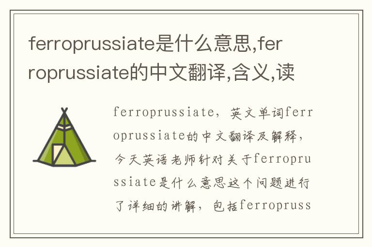 ferroprussiate是什么意思,ferroprussiate的中文翻译,含义,读音发音,用法,造句,参考例句