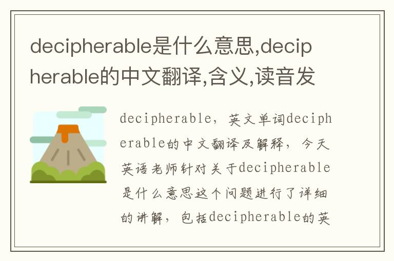 decipherable是什么意思,decipherable的中文翻译,含义,读音发音,用法,造句,参考例句