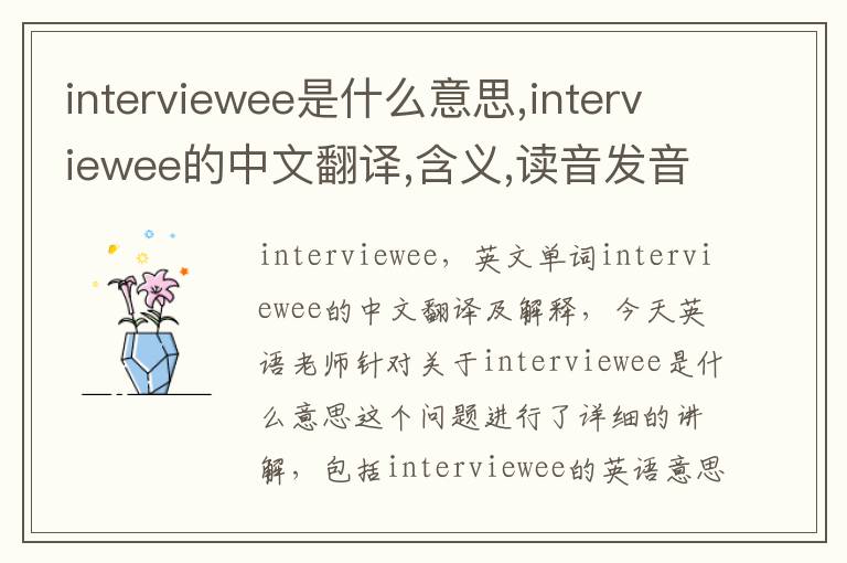 interviewee是什么意思,interviewee的中文翻译,含义,读音发音,用法,造句,参考例句