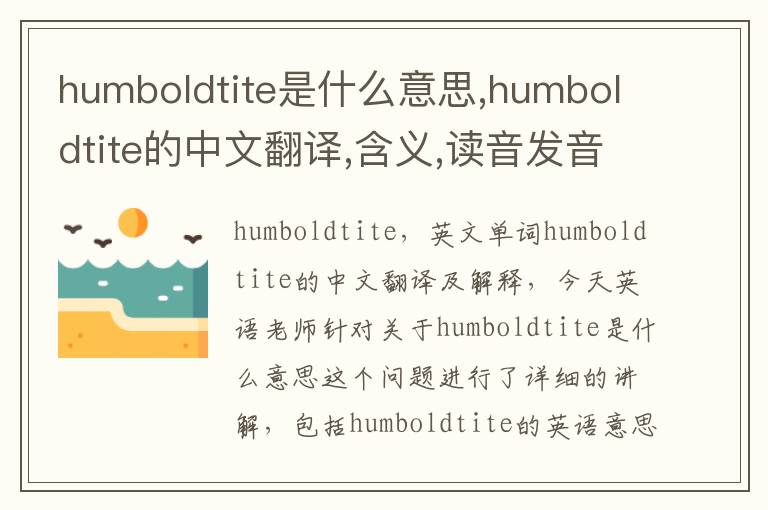 humboldtite是什么意思,humboldtite的中文翻译,含义,读音发音,用法,造句,参考例句