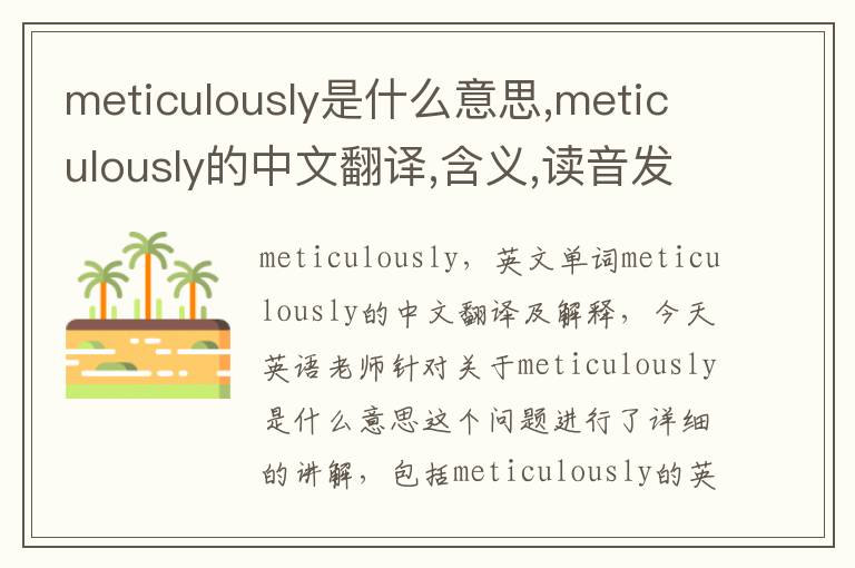 meticulously是什么意思,meticulously的中文翻译,含义,读音发音,用法,造句,参考例句