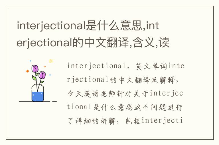 interjectional是什么意思,interjectional的中文翻译,含义,读音发音,用法,造句,参考例句