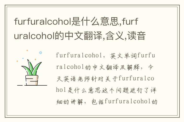 furfuralcohol是什么意思,furfuralcohol的中文翻译,含义,读音发音,用法,造句,参考例句