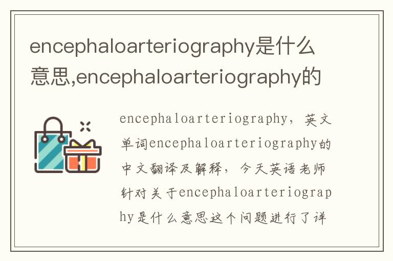 encephaloarteriography是什么意思,encephaloarteriography的中文翻译,含义,读音发音,用法,造句,参考例句